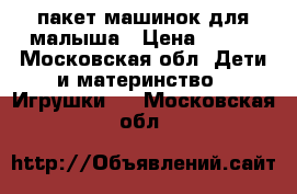 пакет машинок для малыша › Цена ­ 500 - Московская обл. Дети и материнство » Игрушки   . Московская обл.